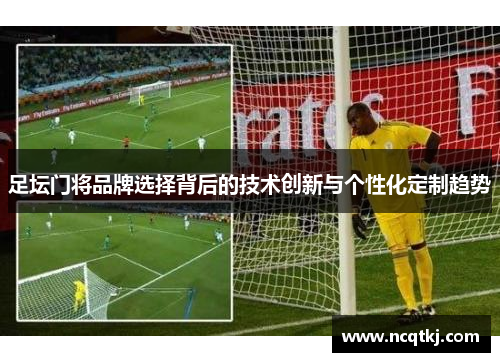 足坛门将品牌选择背后的技术创新与个性化定制趋势