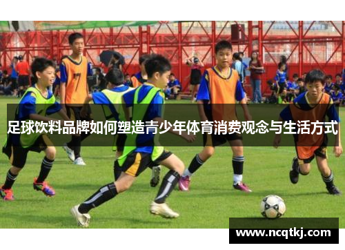 足球饮料品牌如何塑造青少年体育消费观念与生活方式